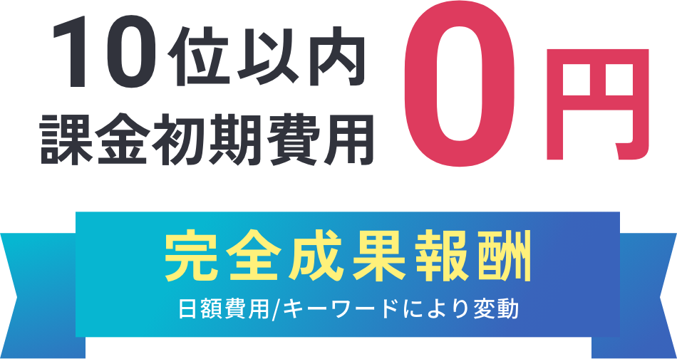 10位以内で課金、初期費用0円 完全成果報酬制 日額費用はキーワードにより変動