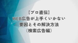 【プロ直伝】WEB広告が上手くいかない要因とその解決方法（検索広告編）