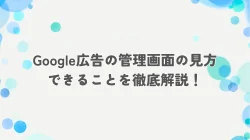 Google広告の管理画面の見方・できることを徹底解説！